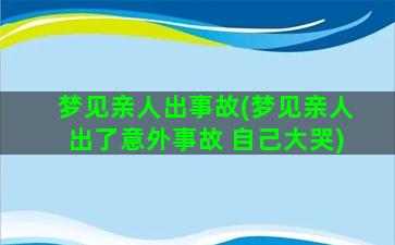 梦见亲人出事故(梦见亲人出了意外事故 自己大哭)